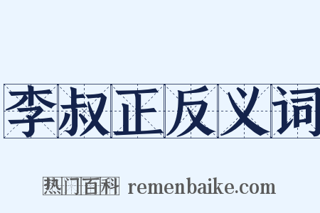 李叔正反义词是什么意思的图片